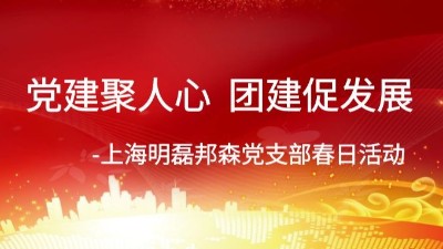 黨建聚人心 團建促發(fā)展-上海明磊邦森黨支部春日活動